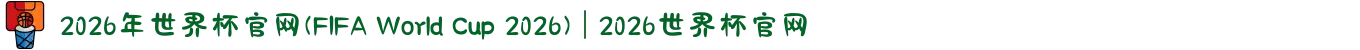 2026年世界杯官网(FIFA World Cup 2026) | 2026世界杯官网